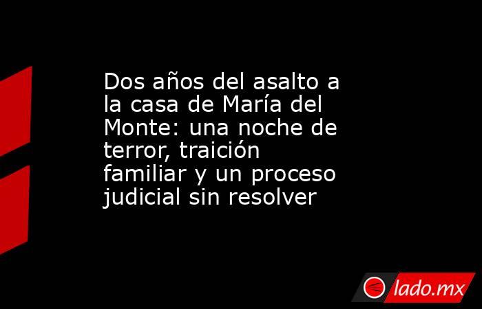 Dos años del asalto a la casa de María del Monte: una noche de terror, traición familiar y un proceso judicial sin resolver. Noticias en tiempo real