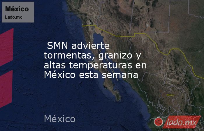  SMN advierte tormentas, granizo y altas temperaturas en México esta semana. Noticias en tiempo real