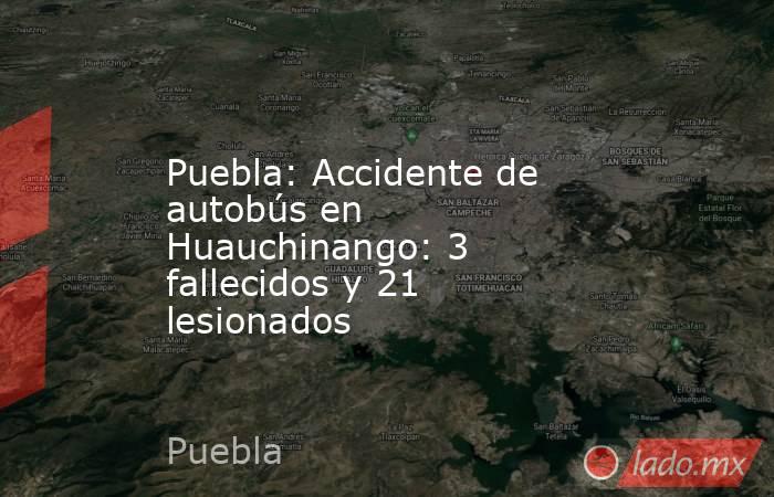 Puebla: Accidente de autobús en Huauchinango: 3 fallecidos y 21 lesionados. Noticias en tiempo real