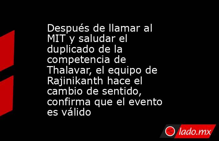 Después de llamar al MIT y saludar el duplicado de la competencia de Thalavar, el equipo de Rajinikanth hace el cambio de sentido, confirma que el evento es válido. Noticias en tiempo real