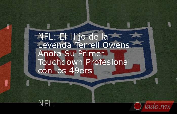 NFL: El Hijo de la Leyenda Terrell Owens Anota Su Primer Touchdown Profesional con los 49ers. Noticias en tiempo real