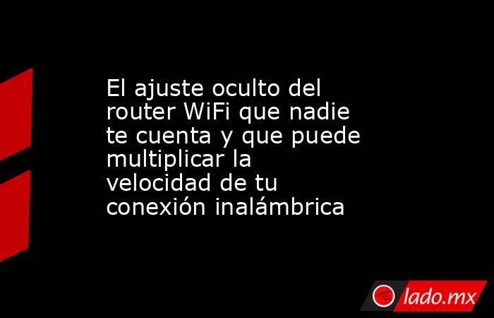 El ajuste oculto del router WiFi que nadie te cuenta y que puede multiplicar la velocidad de tu conexión inalámbrica. Noticias en tiempo real