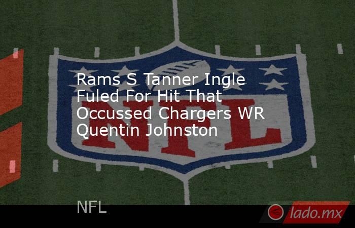 Rams S Tanner Ingle Fuled For Hit That Occussed Chargers WR Quentin Johnston. Noticias en tiempo real