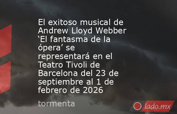 El exitoso musical de Andrew Lloyd Webber ‘El fantasma de la ópera’ se representará en el Teatro Tivoli de Barcelona del 23 de septiembre al 1 de febrero de 2026. Noticias en tiempo real