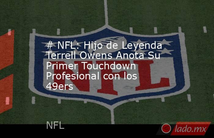 # NFL: Hijo de Leyenda Terrell Owens Anota Su Primer Touchdown Profesional con los 49ers. Noticias en tiempo real