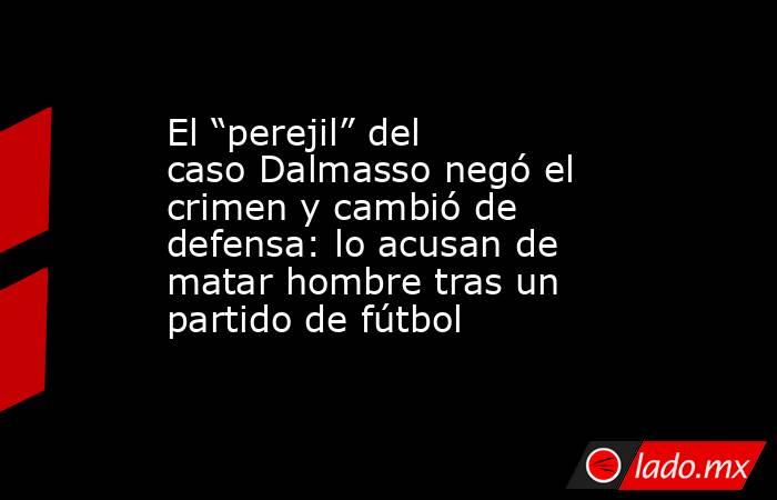 El “perejil” del caso Dalmasso negó el crimen y cambió de defensa: lo acusan de matar hombre tras un partido de fútbol. Noticias en tiempo real