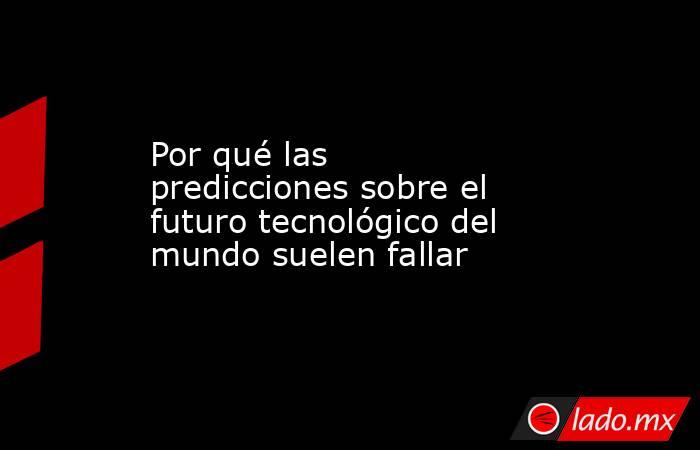 Por qué las predicciones sobre el futuro tecnológico del mundo suelen fallar. Noticias en tiempo real