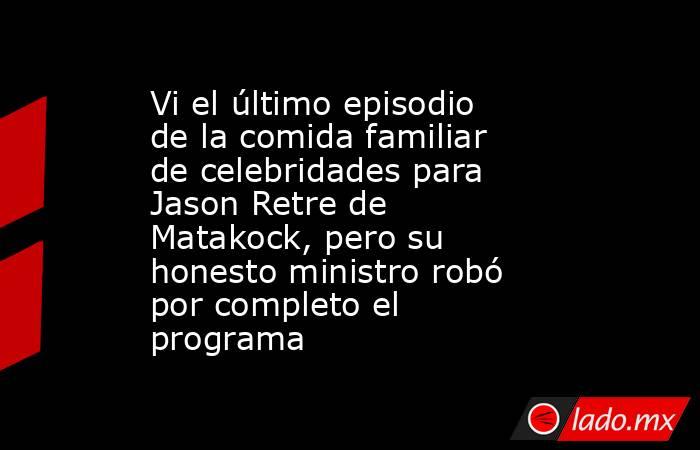 Vi el último episodio de la comida familiar de celebridades para Jason Retre de Matakock, pero su honesto ministro robó por completo el programa. Noticias en tiempo real