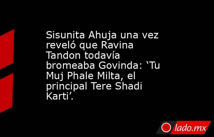 Sisunita Ahuja una vez reveló que Ravina Tandon todavía bromeaba Govinda: ‘Tu Muj Phale Milta, el principal Tere Shadi Karti’.. Noticias en tiempo real