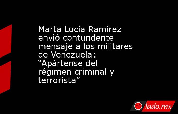 Marta Lucía Ramírez envió contundente mensaje a los militares de Venezuela: “Apártense del régimen criminal y terrorista”. Noticias en tiempo real