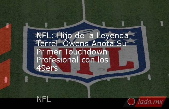 NFL: Hijo de la Leyenda Terrell Owens Anota Su Primer Touchdown Profesional con los 49ers. Noticias en tiempo real