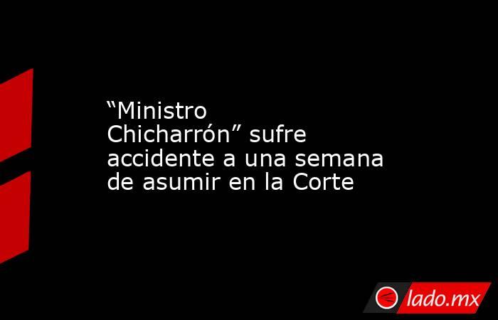 “Ministro Chicharrón” sufre accidente a una semana de asumir en la Corte. Noticias en tiempo real