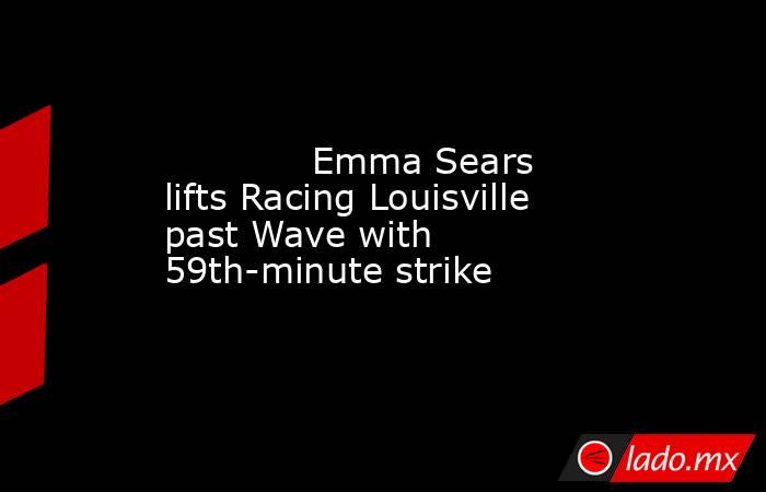             Emma Sears lifts Racing Louisville past Wave with 59th-minute strike        . Noticias en tiempo real
