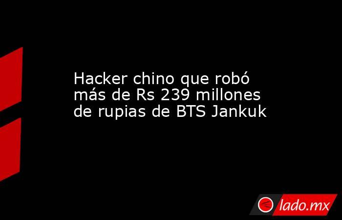 Hacker chino que robó más de Rs 239 millones de rupias de BTS Jankuk. Noticias en tiempo real