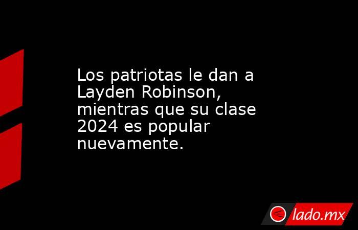 Los patriotas le dan a Layden Robinson, mientras que su clase 2024 es popular nuevamente.. Noticias en tiempo real