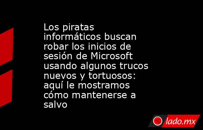 Los piratas informáticos buscan robar los inicios de sesión de Microsoft usando algunos trucos nuevos y tortuosos: aquí le mostramos cómo mantenerse a salvo. Noticias en tiempo real