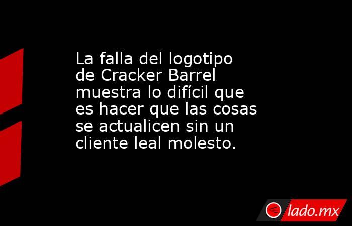 La falla del logotipo de Cracker Barrel muestra lo difícil que es hacer que las cosas se actualicen sin un cliente leal molesto.. Noticias en tiempo real