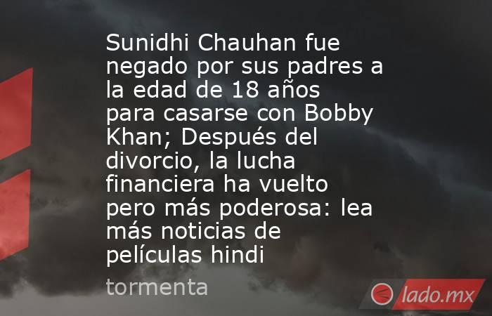 Sunidhi Chauhan fue negado por sus padres a la edad de 18 años para casarse con Bobby Khan; Después del divorcio, la lucha financiera ha vuelto pero más poderosa: lea más noticias de películas hindi. Noticias en tiempo real