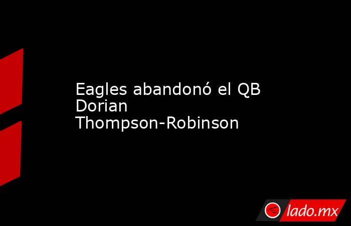 Eagles abandonó el QB Dorian Thompson-Robinson. Noticias en tiempo real