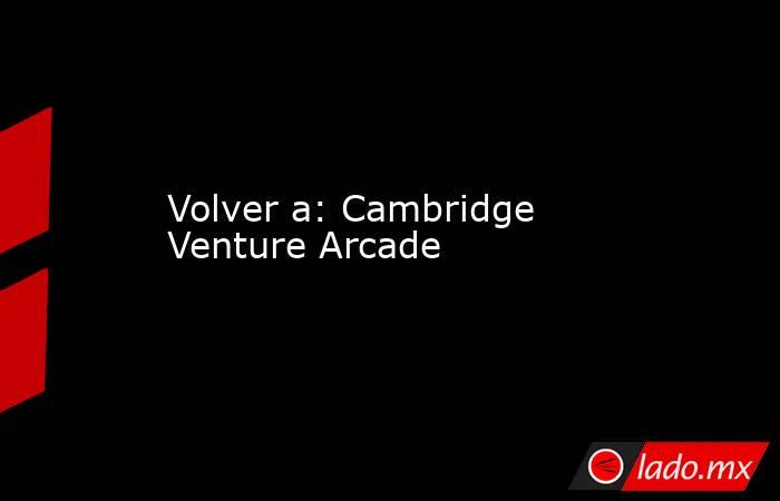 Volver a: Cambridge Venture Arcade. Noticias en tiempo real