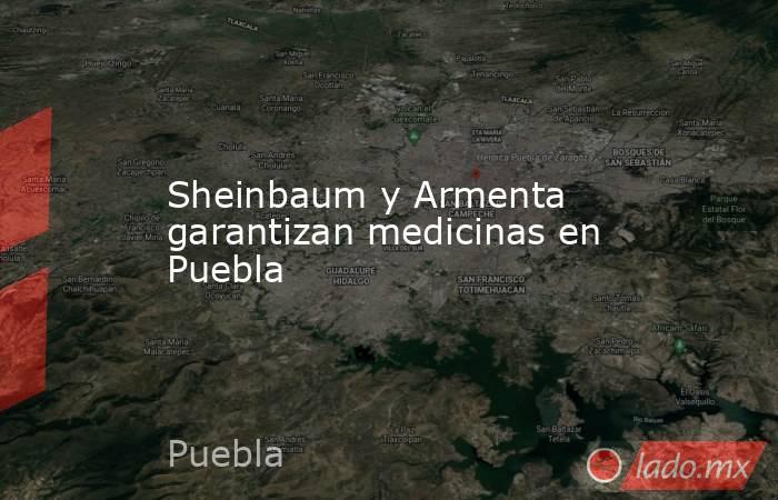 Sheinbaum y Armenta garantizan medicinas en Puebla. Noticias en tiempo real