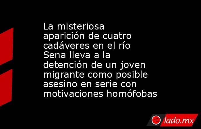 La misteriosa aparición de cuatro cadáveres en el río Sena lleva a la detención de un joven migrante como posible asesino en serie con motivaciones homófobas. Noticias en tiempo real