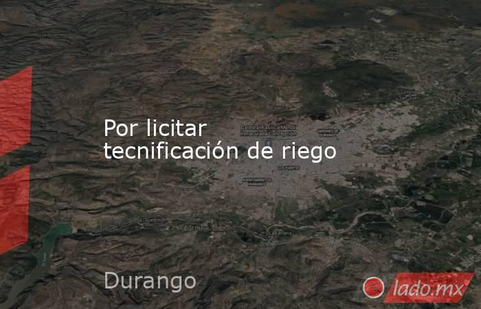 Por licitar tecnificación de riego. Noticias en tiempo real