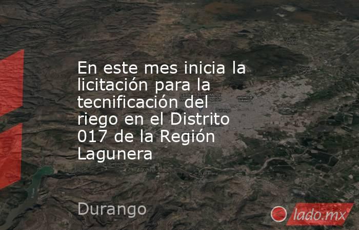 En este mes inicia la licitación para la tecnificación del riego en el Distrito 017 de la Región Lagunera. Noticias en tiempo real