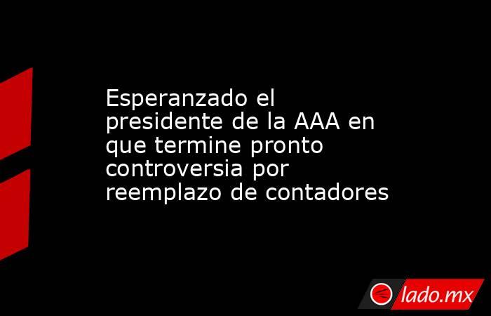 Esperanzado el presidente de la AAA en que termine pronto controversia por reemplazo de contadores. Noticias en tiempo real
