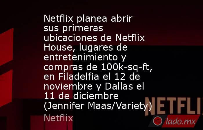 Netflix planea abrir sus primeras ubicaciones de Netflix House, lugares de entretenimiento y compras de 100k-sq-ft, en Filadelfia el 12 de noviembre y Dallas el 11 de diciembre (Jennifer Maas/Variety). Noticias en tiempo real
