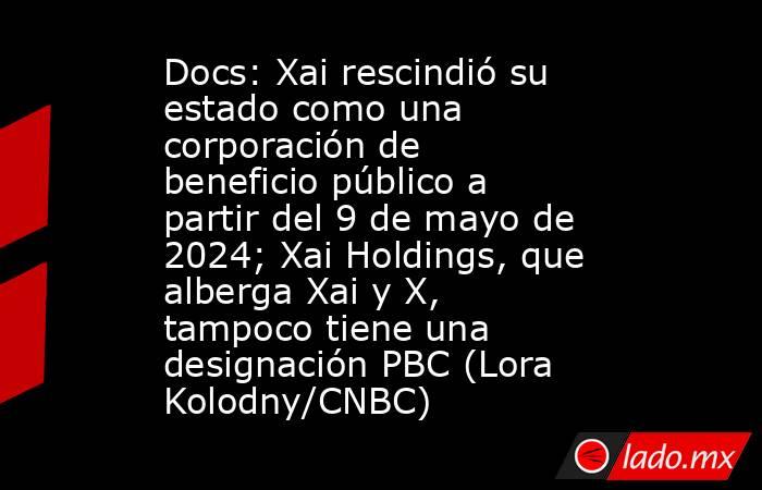 Docs: Xai rescindió su estado como una corporación de beneficio público a partir del 9 de mayo de 2024; Xai Holdings, que alberga Xai y X, tampoco tiene una designación PBC (Lora Kolodny/CNBC). Noticias en tiempo real