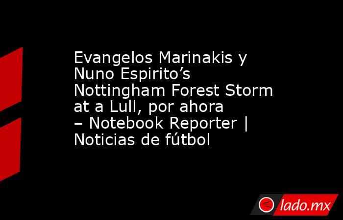 Evangelos Marinakis y Nuno Espirito’s Nottingham Forest Storm at a Lull, por ahora – Notebook Reporter | Noticias de fútbol. Noticias en tiempo real