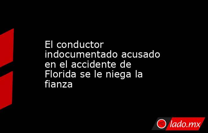 El conductor indocumentado acusado en el accidente de Florida se le niega la fianza. Noticias en tiempo real
