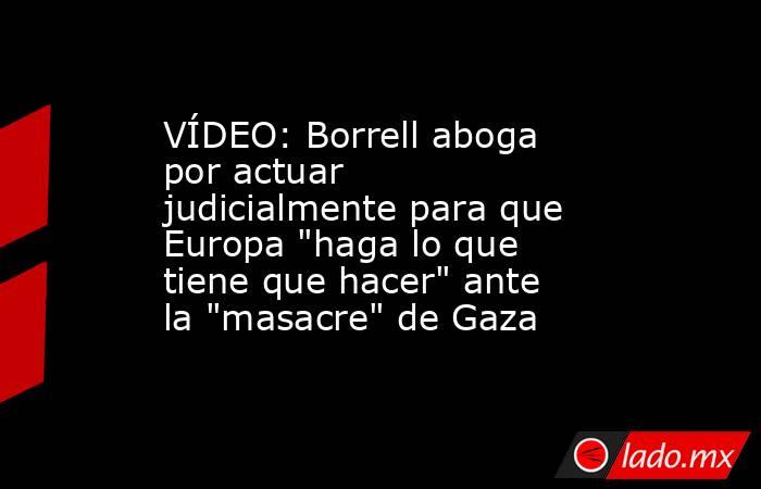 VÍDEO: Borrell aboga por actuar judicialmente para que Europa 