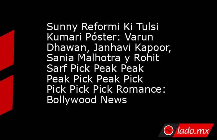 Sunny Reformi Ki Tulsi Kumari Póster: Varun Dhawan, Janhavi Kapoor, Sania Malhotra y Rohit Sarf Pick Peak Peak Peak Pick Peak Pick Pick Pick Pick Romance: Bollywood News. Noticias en tiempo real