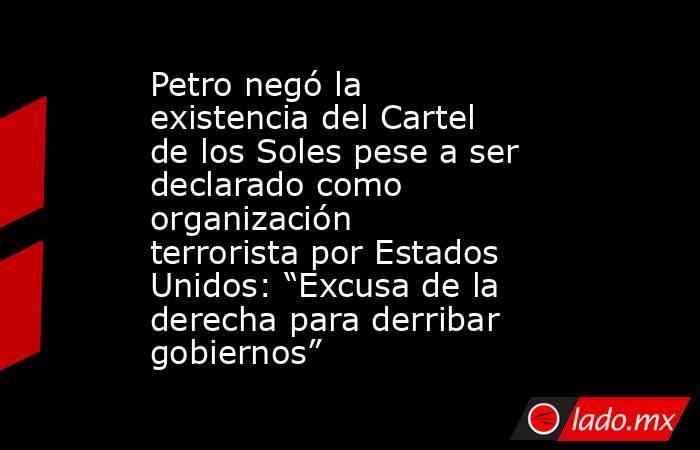 Petro negó la existencia del Cartel de los Soles pese a ser declarado como organización terrorista por Estados Unidos: “Excusa de la derecha para derribar gobiernos” . Noticias en tiempo real