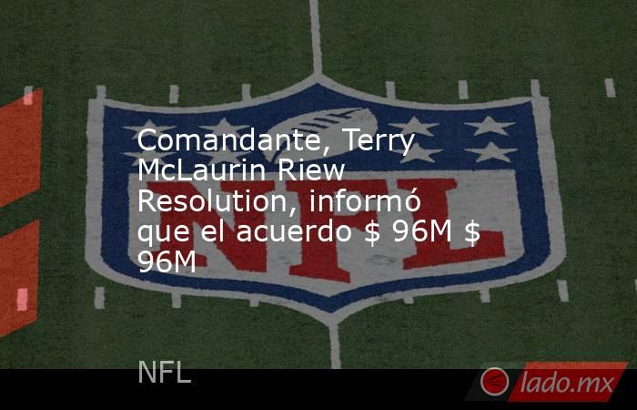 Comandante, Terry McLaurin Riew Resolution, informó que el acuerdo $ 96M $ 96M. Noticias en tiempo real