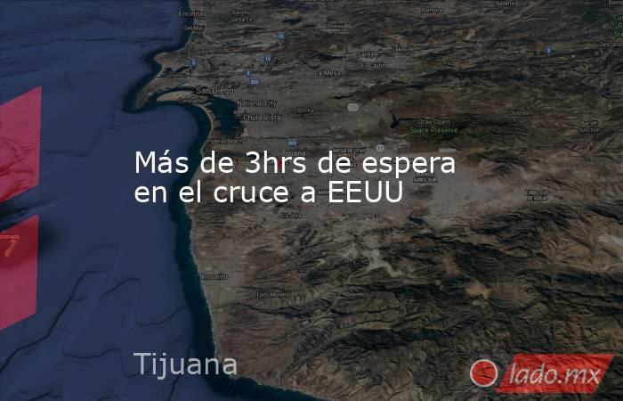 Más de 3hrs de espera en el cruce a EEUU. Noticias en tiempo real