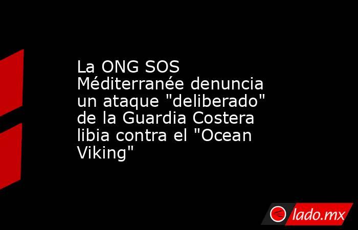 La ONG SOS Méditerranée denuncia un ataque 