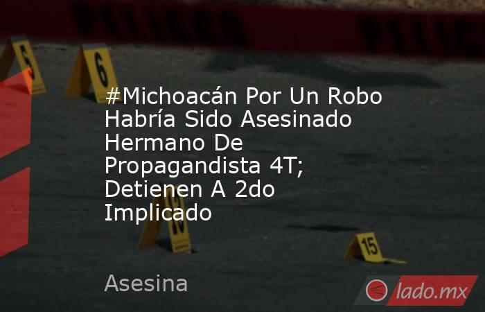 #Michoacán Por Un Robo Habría Sido Asesinado Hermano De Propagandista 4T; Detienen A 2do Implicado. Noticias en tiempo real