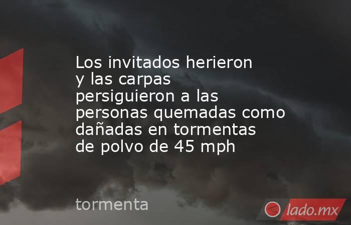 Los invitados herieron y las carpas persiguieron a las personas quemadas como dañadas en tormentas de polvo de 45 mph. Noticias en tiempo real