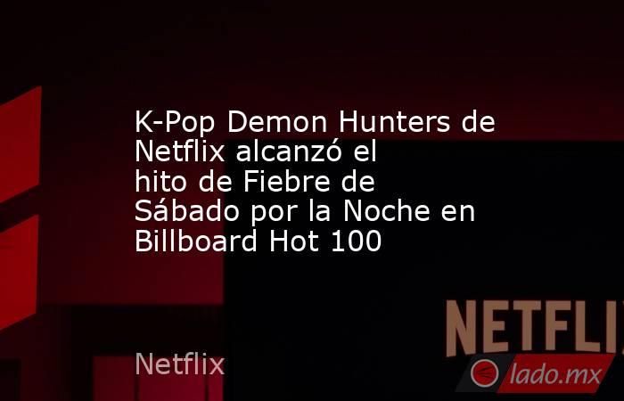 K-Pop Demon Hunters de Netflix alcanzó el hito de Fiebre de Sábado por la Noche en Billboard Hot 100. Noticias en tiempo real
