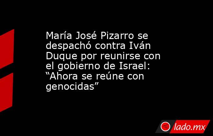 María José Pizarro se despachó contra Iván Duque por reunirse con el gobierno de Israel: “Ahora se reúne con genocidas”. Noticias en tiempo real