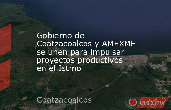 Gobierno de Coatzacoalcos y AMEXME se unen para impulsar proyectos productivos en el Istmo. Noticias en tiempo real