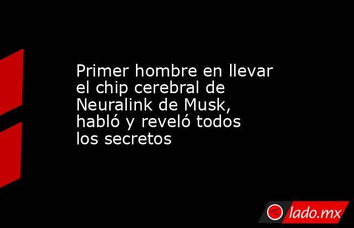 Primer hombre en llevar el chip cerebral de Neuralink de Musk, habló y reveló todos los secretos. Noticias en tiempo real