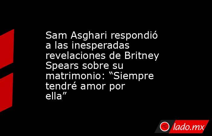 Sam Asghari respondió a las inesperadas revelaciones de Britney Spears sobre su matrimonio: “Siempre tendré amor por ella” . Noticias en tiempo real