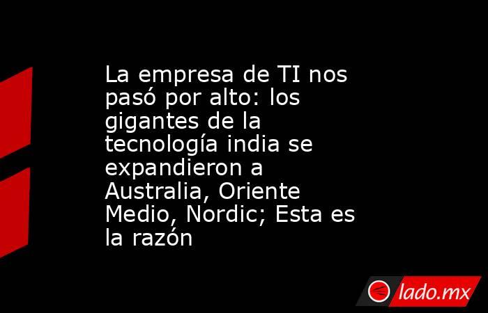 La empresa de TI nos pasó por alto: los gigantes de la tecnología india se expandieron a Australia, Oriente Medio, Nordic; Esta es la razón. Noticias en tiempo real