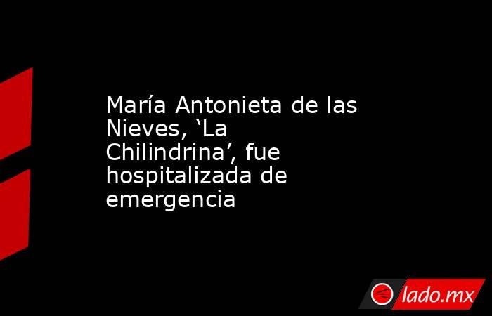 María Antonieta de las Nieves, ‘La Chilindrina’, fue hospitalizada de emergencia. Noticias en tiempo real