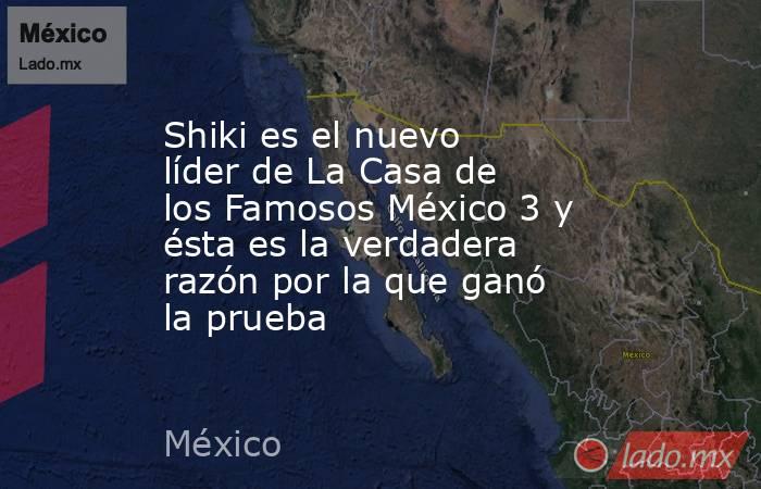 Shiki es el nuevo líder de La Casa de los Famosos México 3 y ésta es la verdadera razón por la que ganó la prueba. Noticias en tiempo real