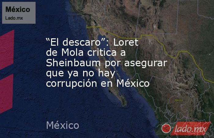 “El descaro”: Loret de Mola critica a Sheinbaum por asegurar que ya no hay corrupción en México. Noticias en tiempo real